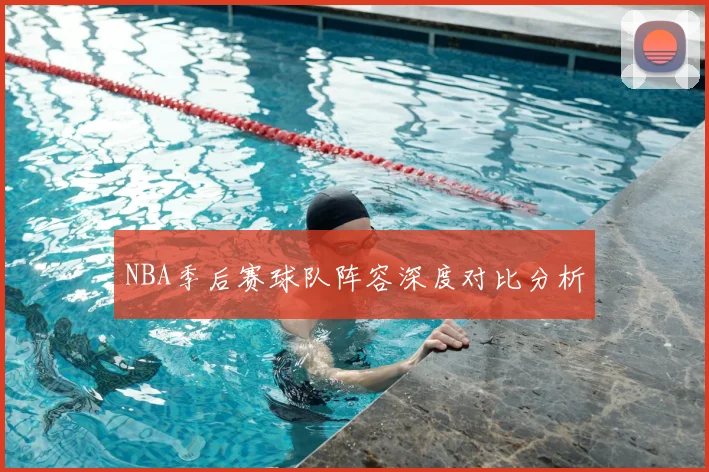NBA季后赛球队阵容深度对比分析