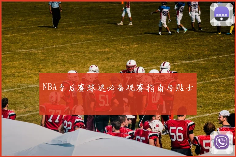 NBA季后赛球迷必备观赛指南与贴士
