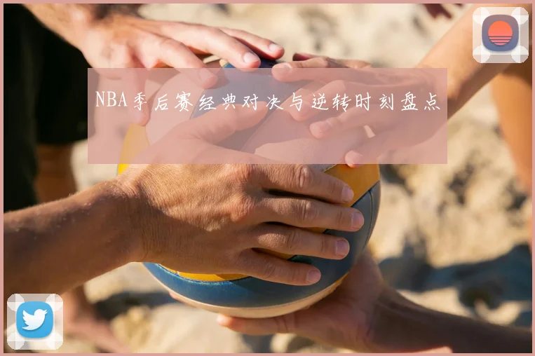 NBA季后赛经典对决与逆转时刻盘点