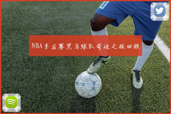 NBA季后赛黑马球队奇迹之旅回顾