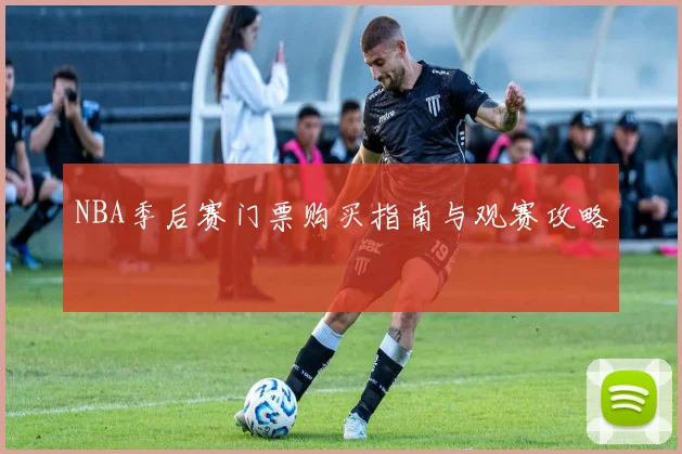 NBA季后赛门票购买指南与观赛攻略